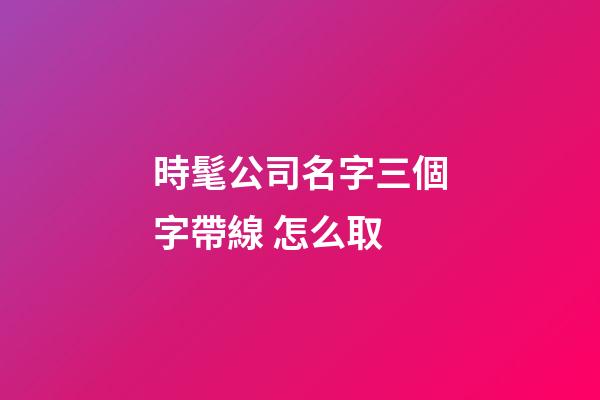 時髦公司名字三個字帶線 怎么取-第1張-公司起名-玄機派